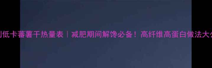 图片 自制低卡蕃薯干热量表｜减肥期间解馋必备！高纤维高蛋白做法大公开