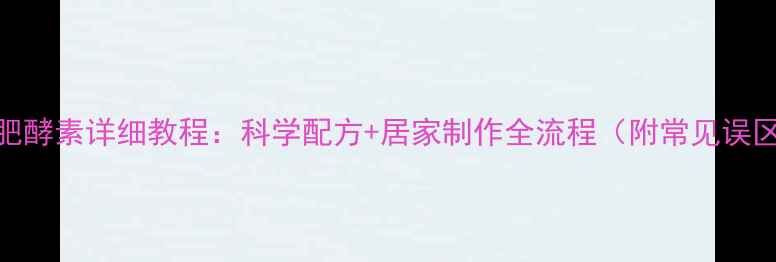 图片 自制减肥酵素详细教程：科学配方+居家制作全流程（附常见误区解答）