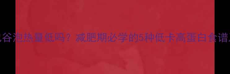 图片 自制包谷泡热量低吗？减肥期必学的5种低卡高蛋白食谱及热量