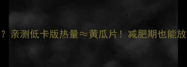 图片 自制薯片热量高吗？亲测低卡版热量≈黄瓜片！减肥期也能放肆吃的零失败食谱