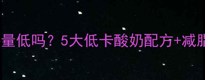 图片 自制酸奶减肥热量低吗？5大低卡酸奶配方+减脂期必看热量表1