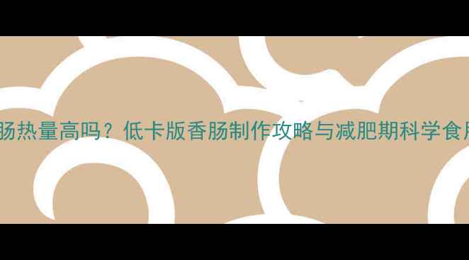 图片 自制香肠热量高吗？低卡版香肠制作攻略与减肥期科学食用指南1