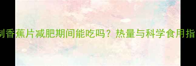 图片 自制香蕉片减肥期间能吃吗？热量与科学食用指南2