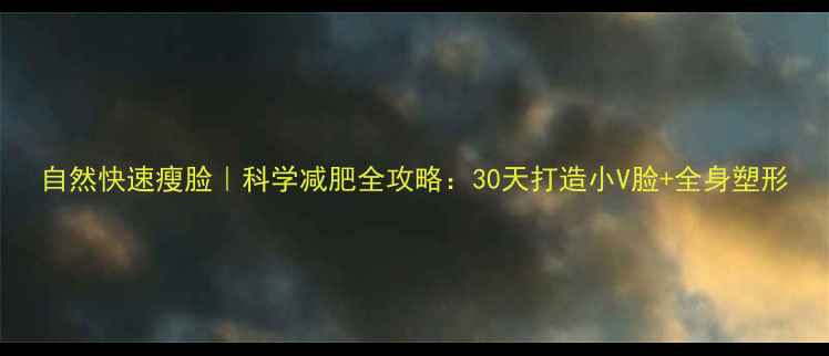 图片 自然快速瘦脸｜科学减肥全攻略：30天打造小V脸+全身塑形