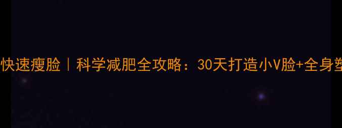 图片 自然快速瘦脸｜科学减肥全攻略：30天打造小V脸+全身塑形1
