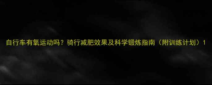 图片 自行车有氧运动吗？骑行减肥效果及科学锻炼指南（附训练计划）1