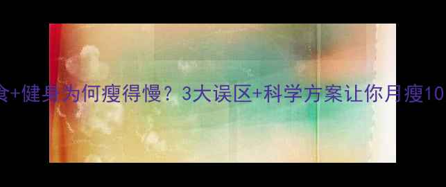 图片 节食+健身为何瘦得慢？3大误区+科学方案让你月瘦10斤2