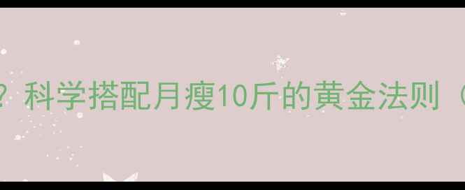 图片 节食+运动=高效减肥？科学搭配月瘦10斤的黄金法则（附食谱+训练计划）2
