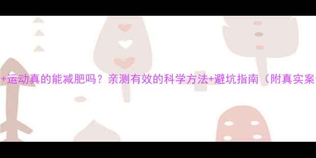 图片 节食+运动真的能减肥吗？亲测有效的科学方法+避坑指南（附真实案例）