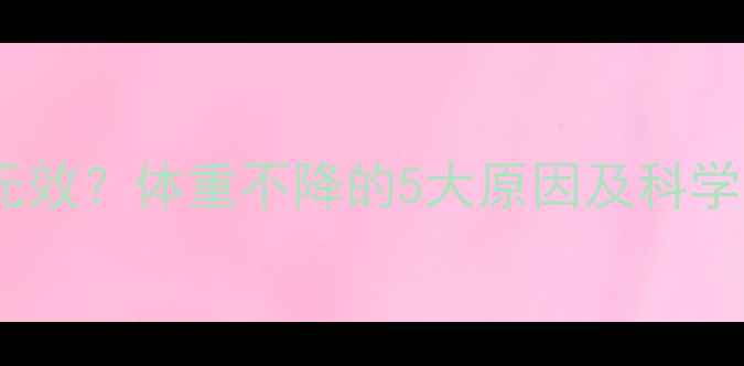 图片 节食运动无效？体重不降的5大原因及科学调整方案1