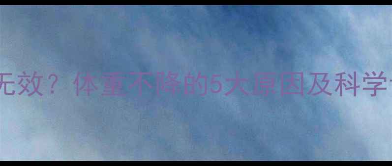 图片 节食运动无效？体重不降的5大原因及科学调整方案2