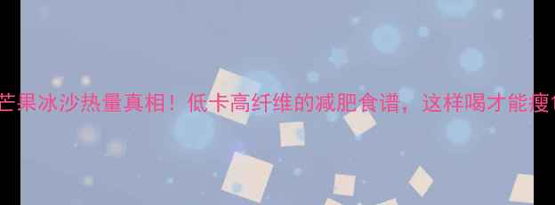 图片 芒果冰沙热量真相！低卡高纤维的减肥食谱，这样喝才能瘦1