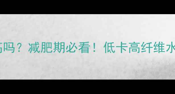 图片 芒果苹果热量高吗？减肥期必看！低卡高纤维水果的正确吃法2