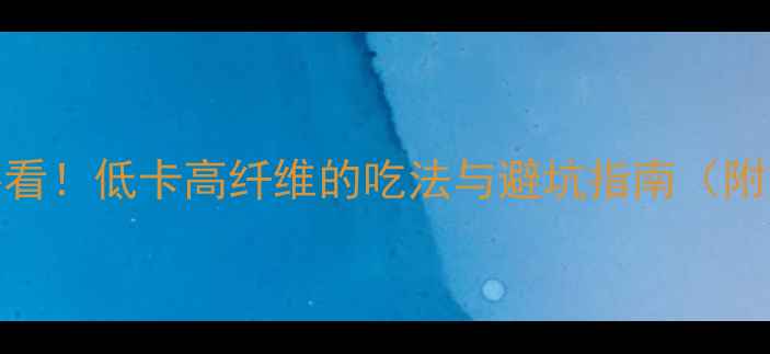 图片 芝麻减肥期必看！低卡高纤维的吃法与避坑指南（附热量计算表）