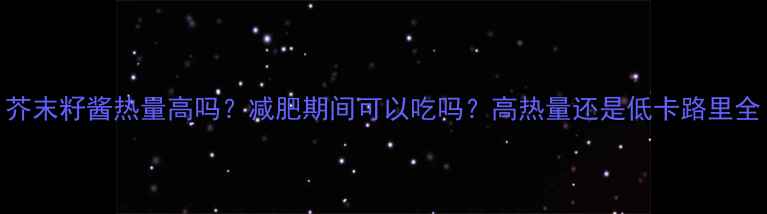 图片 芥末籽酱热量高吗？减肥期间可以吃吗？高热量还是低卡路里全