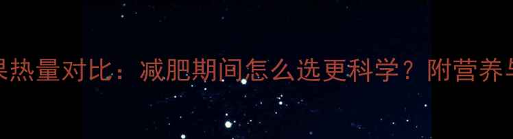 图片 芭乐vs苹果热量对比：减肥期间怎么选更科学？附营养与搭配指南