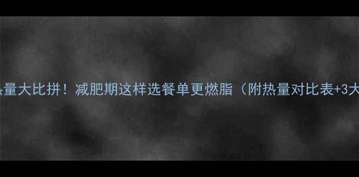 图片 花卷和米饭热量大比拼！减肥期这样选餐单更燃脂（附热量对比表+3大搭配技巧）1