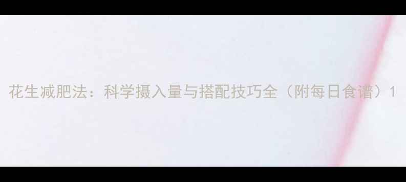 图片 花生减肥法：科学摄入量与搭配技巧全（附每日食谱）1