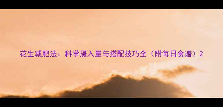 图片 花生减肥法：科学摄入量与搭配技巧全（附每日食谱）2