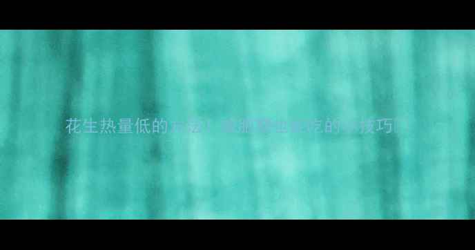 图片 花生热量低的方法！减肥期也能吃的小技巧🌰