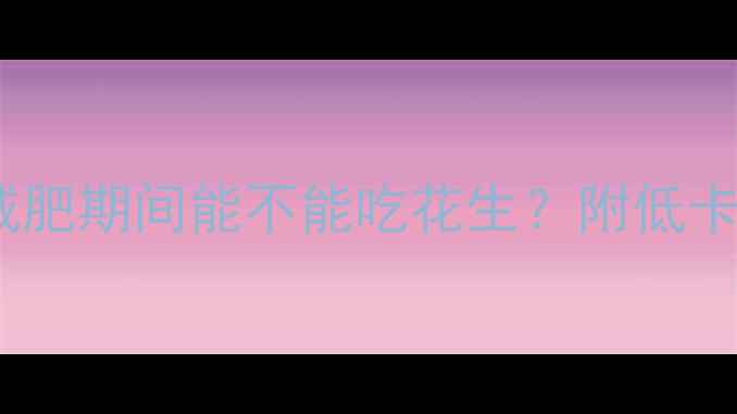 图片 花生热量高还是低？减肥期间能不能吃花生？附低卡花生食谱及替代方案2