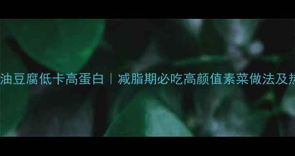 图片 芹菜炒油豆腐低卡高蛋白｜减脂期必吃高颜值素菜做法及热量全1