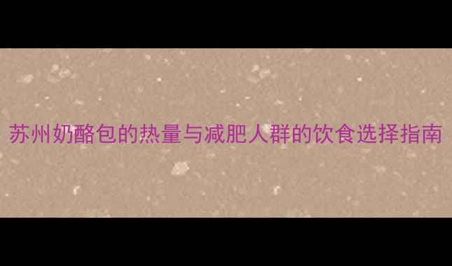 图片 苏州奶酪包的热量与减肥人群的饮食选择指南