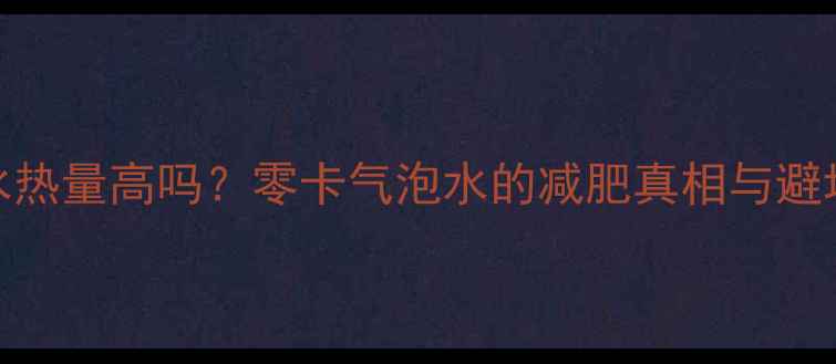 图片 苏打水热量高吗？零卡气泡水的减肥真相与避坑指南