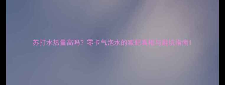图片 苏打水热量高吗？零卡气泡水的减肥真相与避坑指南1