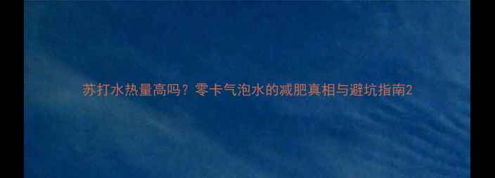 图片 苏打水热量高吗？零卡气泡水的减肥真相与避坑指南2