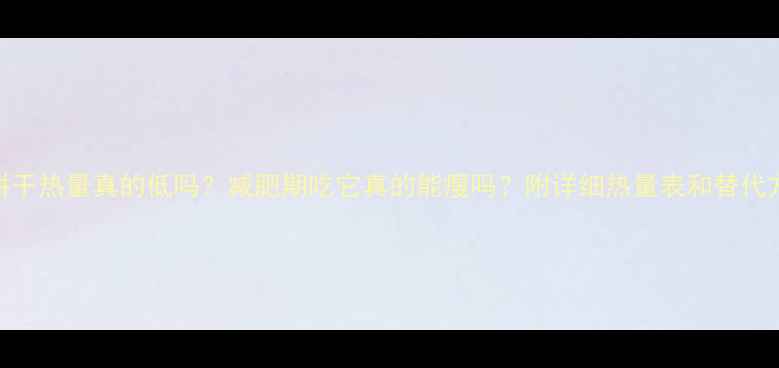 图片 苏打饼干热量真的低吗？减肥期吃它真的能瘦吗？附详细热量表和替代方案！