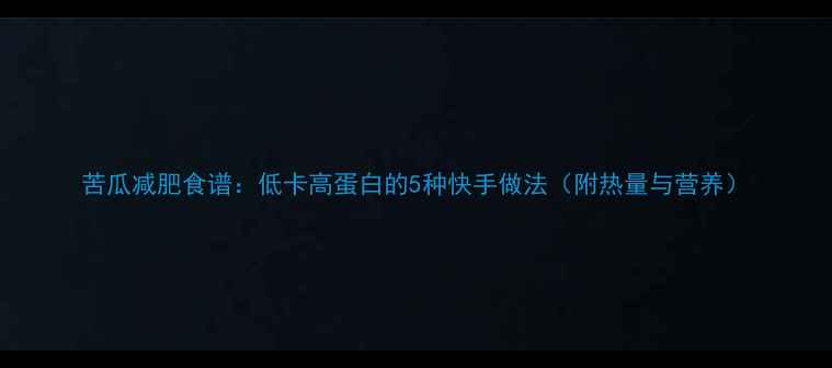 图片 苦瓜减肥食谱：低卡高蛋白的5种快手做法（附热量与营养）