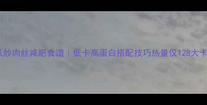 图片 苦瓜炒肉丝减肥食谱｜低卡高蛋白搭配技巧热量仅128大卡份1