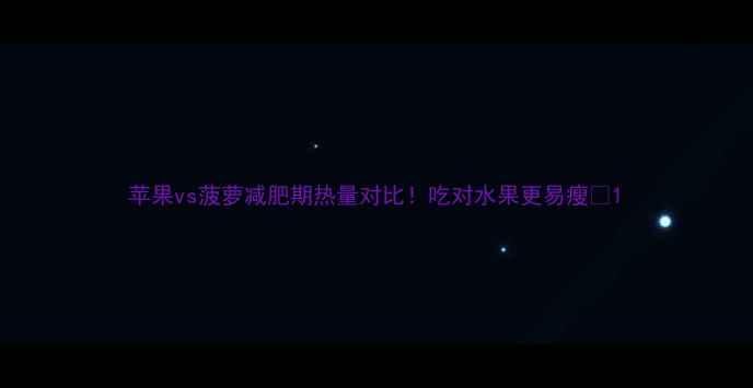 图片 苹果vs菠萝减肥期热量对比！吃对水果更易瘦💥1