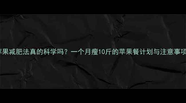 图片 苹果减肥法真的科学吗？一个月瘦10斤的苹果餐计划与注意事项1