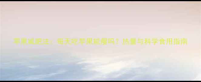 图片 苹果减肥法：每天吃苹果能瘦吗？热量与科学食用指南