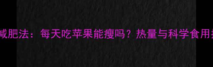 图片 苹果减肥法：每天吃苹果能瘦吗？热量与科学食用指南1