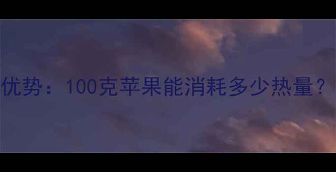 图片 苹果减肥的隐藏优势：100克苹果能消耗多少热量？附科学饮食方案