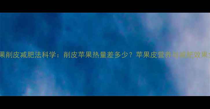 图片 苹果削皮减肥法科学：削皮苹果热量差多少？苹果皮营养与减肥效果全1