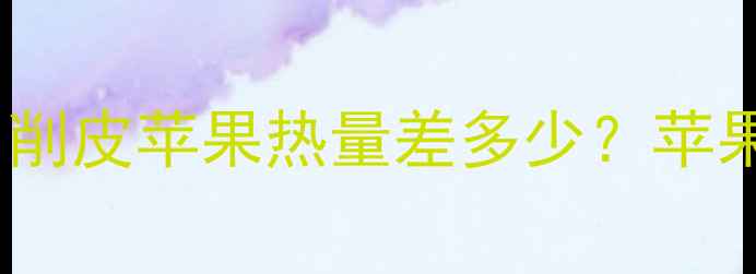 图片 苹果削皮减肥法科学：削皮苹果热量差多少？苹果皮营养与减肥效果全2