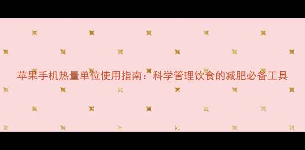 图片 苹果手机热量单位使用指南：科学管理饮食的减肥必备工具