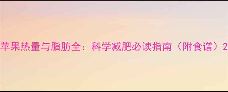 图片 苹果热量与脂肪全：科学减肥必读指南（附食谱）2