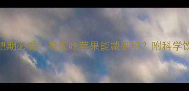 图片 苹果热量高吗？减肥期必看！每天吃苹果能减肥吗？附科学饮食方案和常见误区