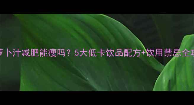 图片 苹果胡萝卜汁减肥能瘦吗？5大低卡饮品配方+饮用禁忌全攻略🍎🥕