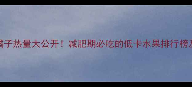 图片 苹果香蕉橘子热量大公开！减肥期必吃的低卡水果排行榜及正确吃法