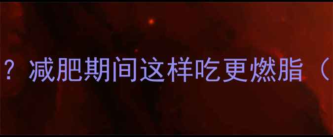 图片 苹果香蕉热量高吗？减肥期间这样吃更燃脂（附科学搭配指南）
