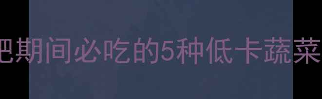 图片 茄子热量低吗？减肥期间必吃的5种低卡蔬菜及茄子的正确吃法1