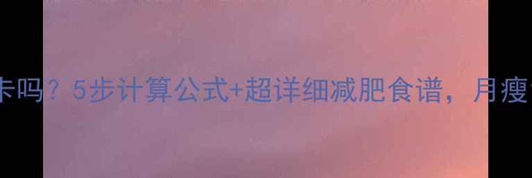 图片 茄汁拌米饭热量低卡吗？5步计算公式+超详细减肥食谱，月瘦10斤的秘诀在这！1