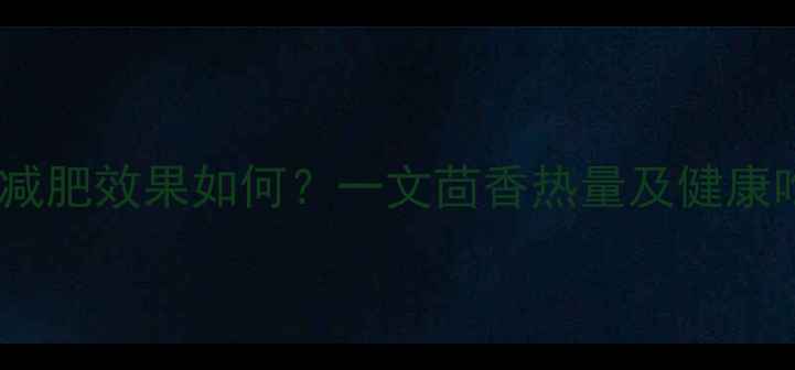 图片 茴香减肥效果如何？一文茴香热量及健康吃法2