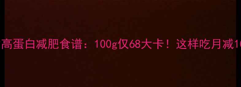 图片 草鱼尾低脂高蛋白减肥食谱：100g仅68大卡！这样吃月减10斤不反弹1